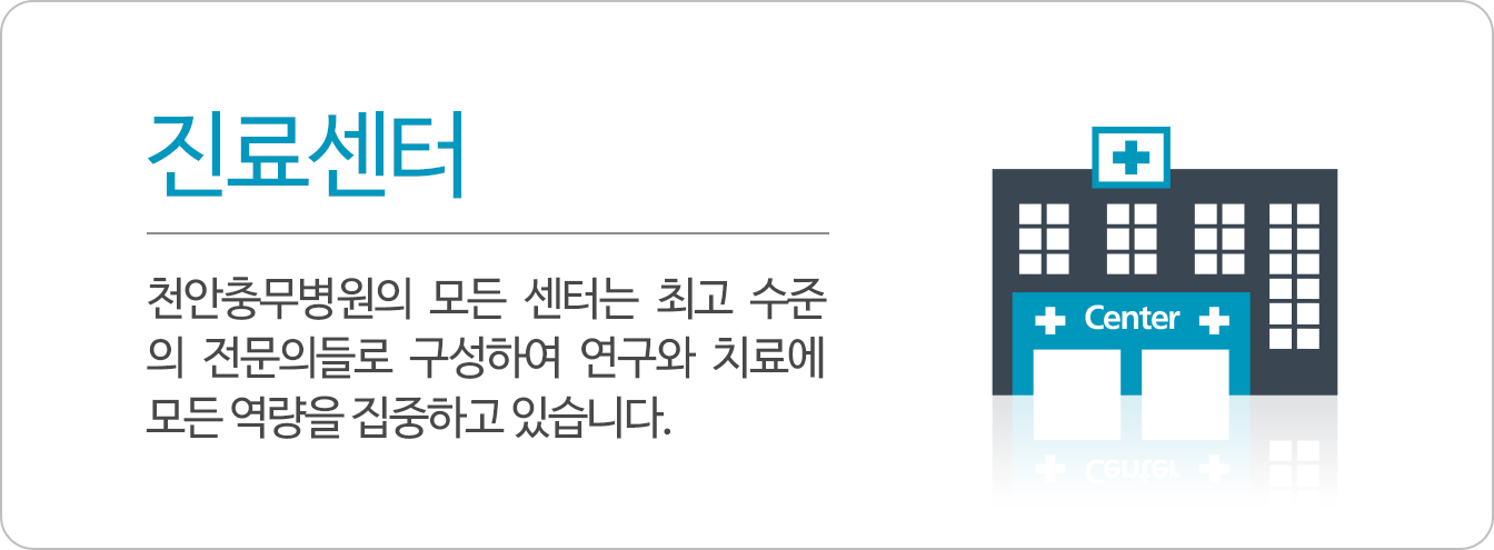 진료센터 : 천안충무병원의 모든 센터는 최고 수준의 전문의들로 구성하여 연구와 치료에 모든 역량을 집중하고 있습니다.